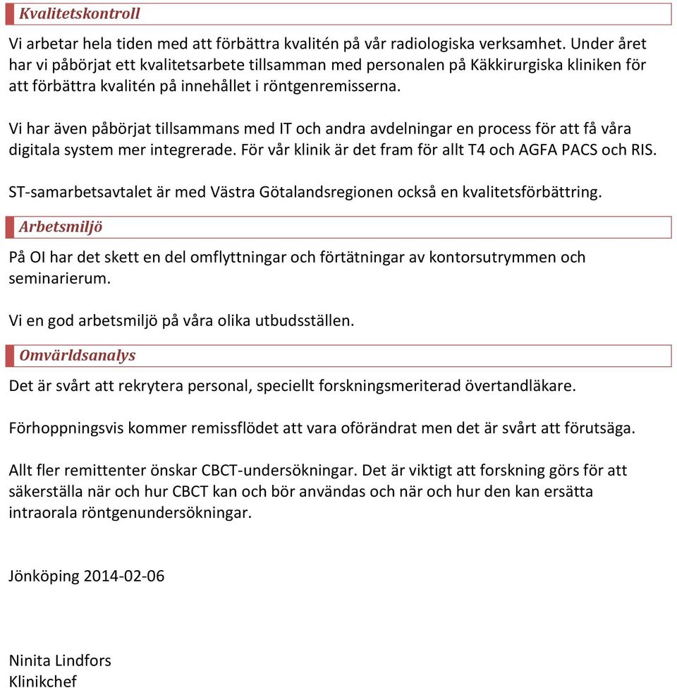 Vi har även påbörjat tillsammans med IT och andra avdelningar en process för att få våra digitala system mer integrerade. För vår klinik är det fram för allt T4 och AGFA PACS och RIS.