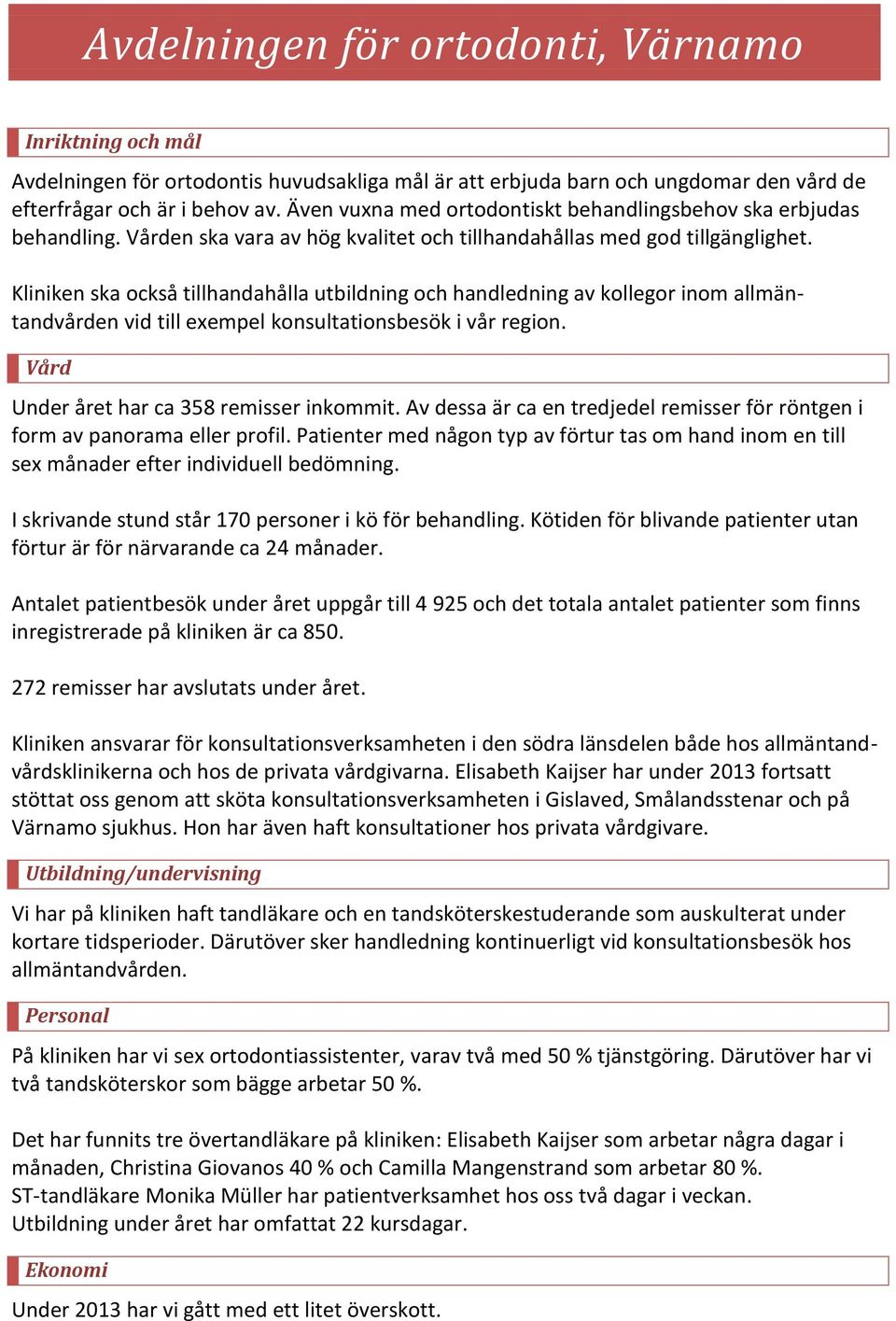 Kliniken ska också tillhandahålla utbildning och handledning av kollegor inom allmäntandvården vid till exempel konsultationsbesök i vår region. Vård Under året har ca 358 remisser inkommit.