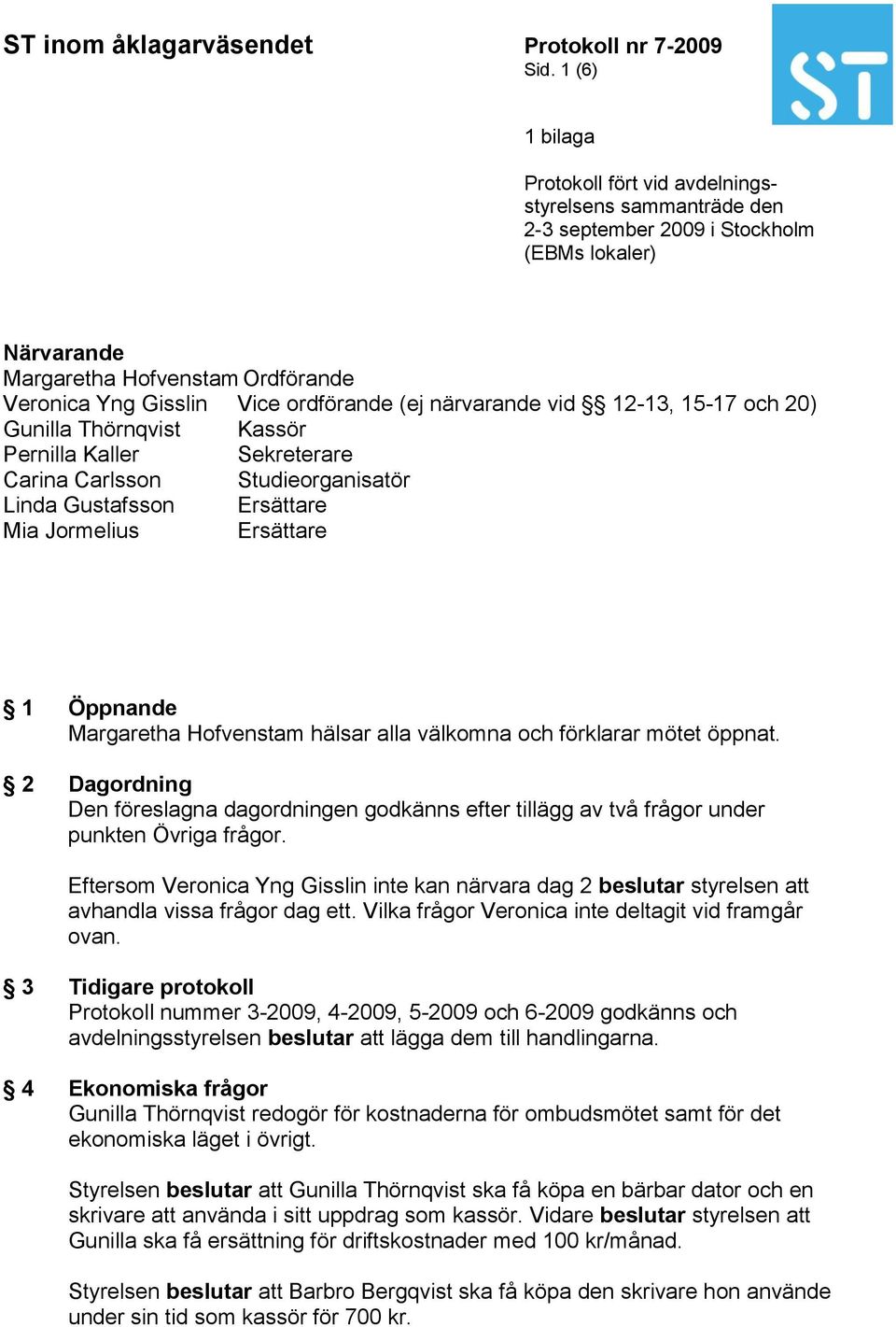 Öppnande Margaretha Hofvenstam hälsar alla välkomna och förklarar mötet öppnat. 2 Dagordning Den föreslagna dagordningen godkänns efter tillägg av två frågor under punkten Övriga frågor.