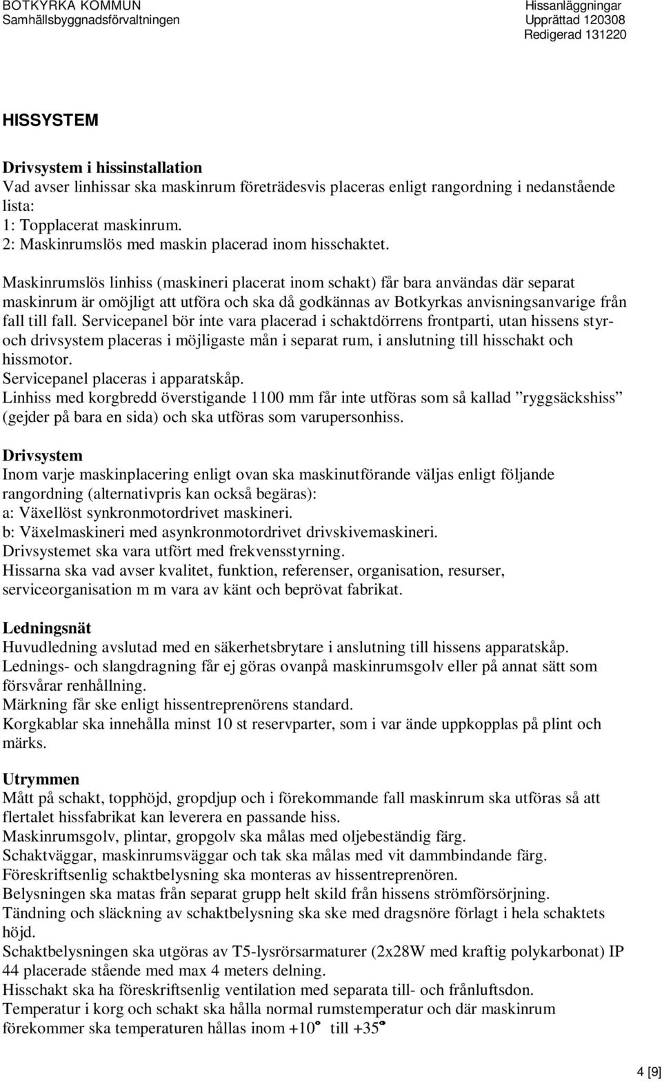 Maskinrumslös linhiss (maskineri placerat inom schakt) får bara användas där separat maskinrum är omöjligt att utföra och ska då godkännas av Botkyrkas anvisningsanvarige från fall till fall.