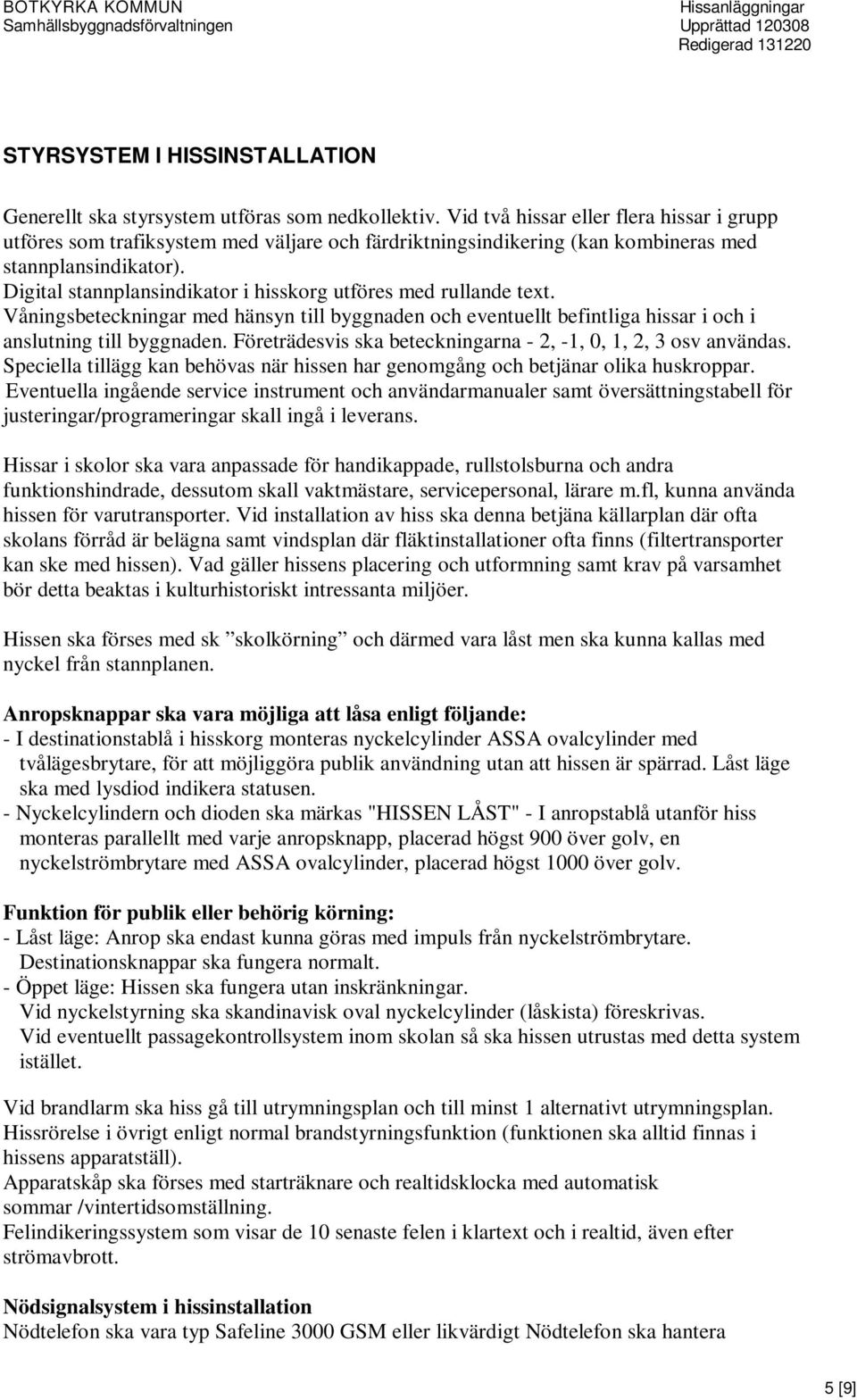 Digital stannplansindikator i hisskorg utföres med rullande text. Våningsbeteckningar med hänsyn till byggnaden och eventuellt befintliga hissar i och i anslutning till byggnaden.