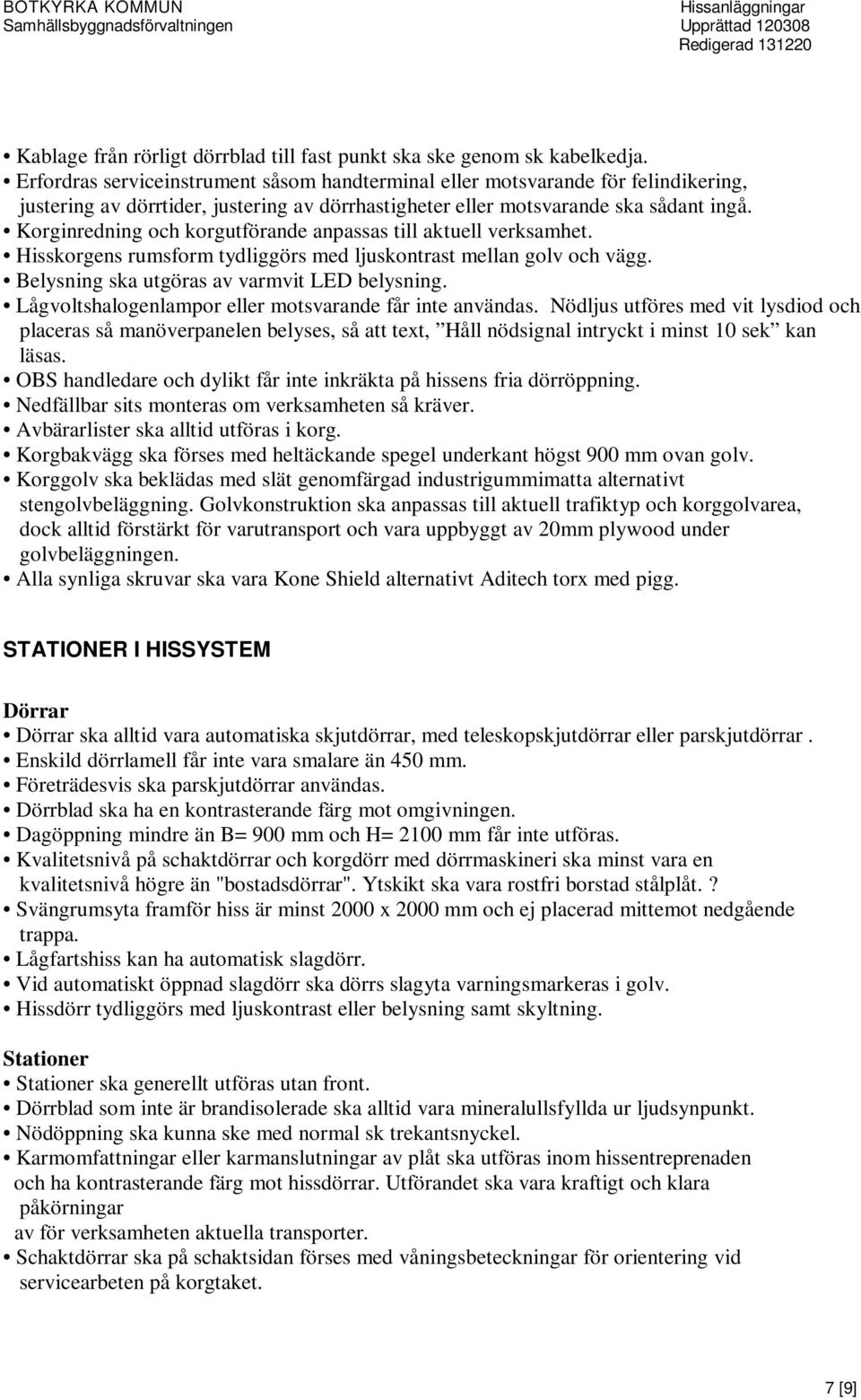 Korginredning och korgutförande anpassas till aktuell verksamhet. Hisskorgens rumsform tydliggörs med ljuskontrast mellan golv och vägg. Belysning ska utgöras av varmvit LED belysning.