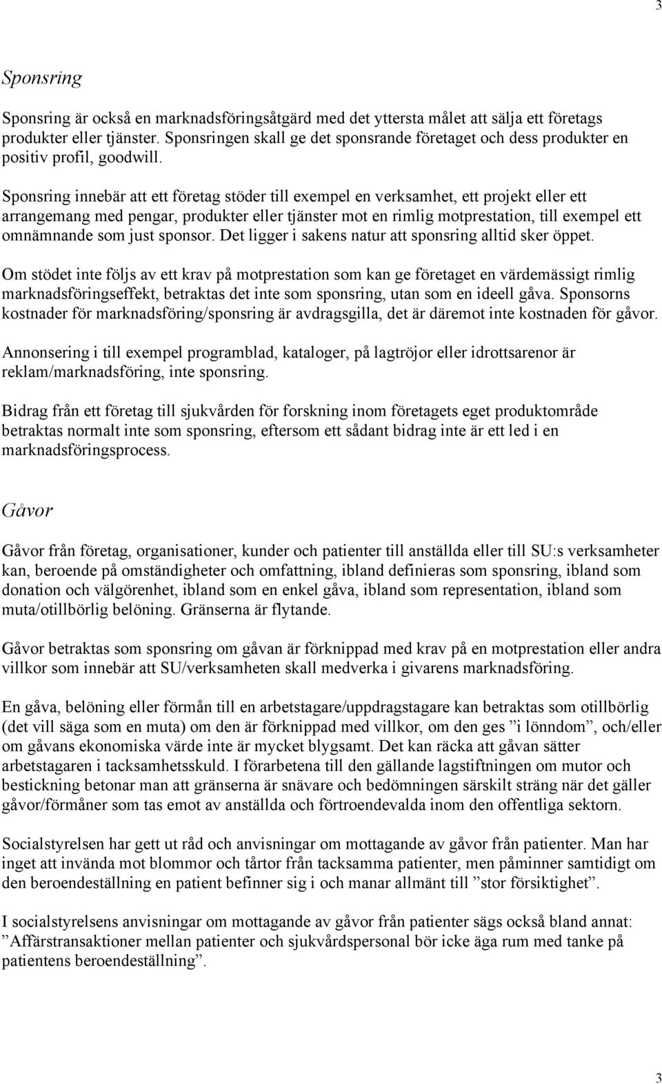 Sponsring innebär att ett företag stöder till exempel en verksamhet, ett projekt eller ett arrangemang med pengar, produkter eller tjänster mot en rimlig motprestation, till exempel ett omnämnande