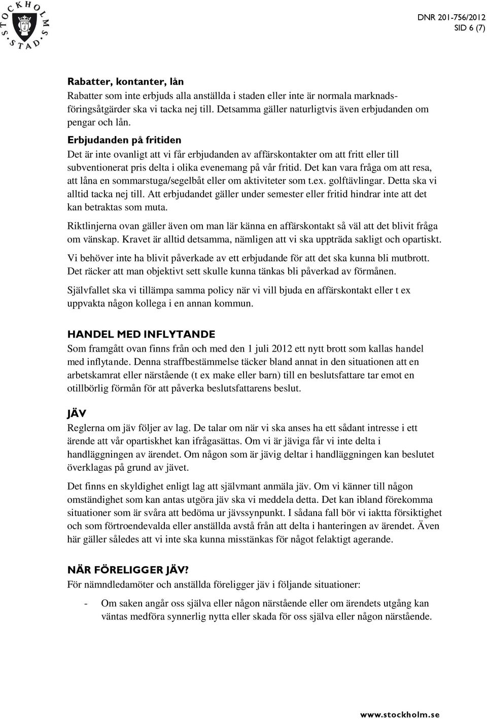 Erbjudanden på fritiden Det är inte ovanligt att vi får erbjudanden av affärskontakter om att fritt eller till subventionerat pris delta i olika evenemang på vår fritid.