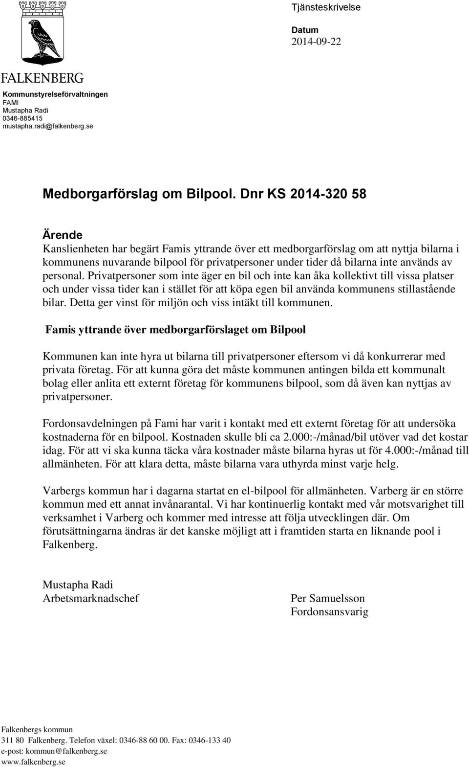 av personal. Privatpersoner som inte äger en bil och inte kan åka kollektivt till vissa platser och under vissa tider kan i stället för att köpa egen bil använda kommunens stillastående bilar.