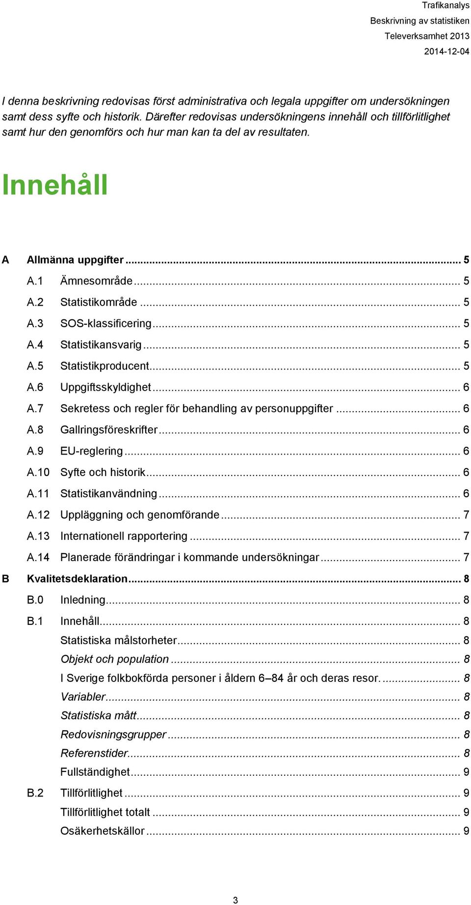 .. 5 A.3 SOS-klassificering... 5 A.4 Statistikansvarig... 5 A.5 Statistikproducent... 5 A.6 Uppgiftsskyldighet... 6 A.7 Sekretess och regler för behandling av personuppgifter... 6 A.8 Gallringsföreskrifter.