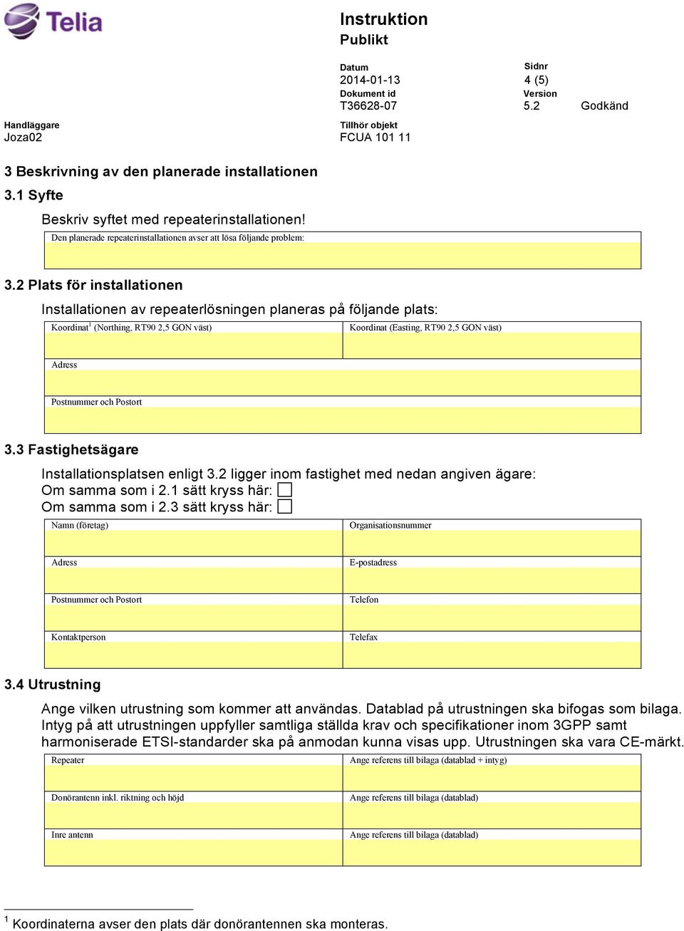 3 Fastighetsägare Installationsplatsen enligt 3.2 ligger inom fastighet med nedan angiven ägare: Om samma som i 2.3 sätt kryss här: 3.4 Utrustning Ange vilken utrustning som kommer att användas.