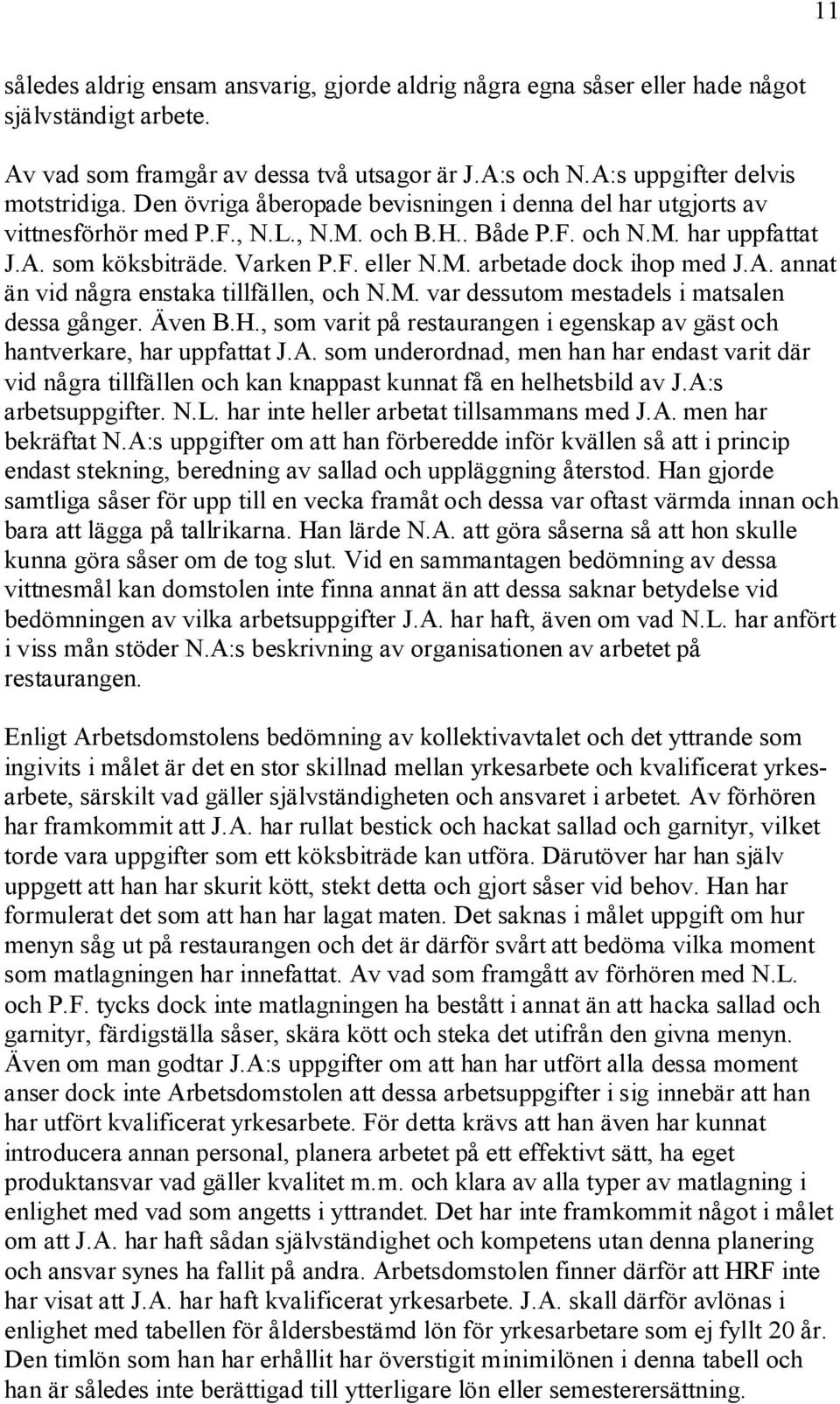 A. annat än vid några enstaka tillfällen, och N.M. var dessutom mestadels i matsalen dessa gånger. Även B.H., som varit på restaurangen i egenskap av gäst och hantverkare, har uppfattat J.A. som underordnad, men han har endast varit där vid några tillfällen och kan knappast kunnat få en helhetsbild av J.