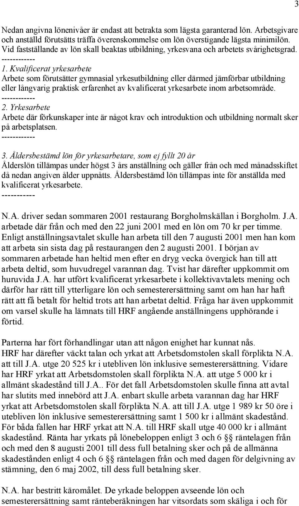 Kvalificerat yrkesarbete Arbete som förutsätter gymnasial yrkesutbildning eller därmed jämförbar utbildning eller långvarig praktisk erfarenhet av kvalificerat yrkesarbete inom arbetsområde.