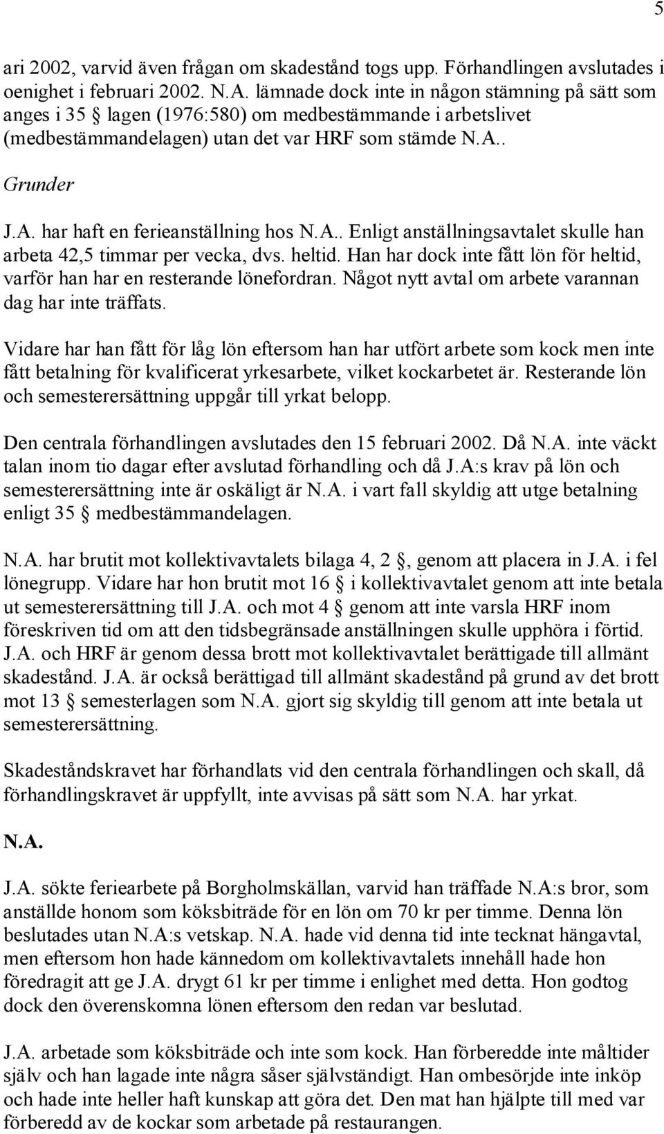 A.. Enligt anställningsavtalet skulle han arbeta 42,5 timmar per vecka, dvs. heltid. Han har dock inte fått lön för heltid, varför han har en resterande lönefordran.