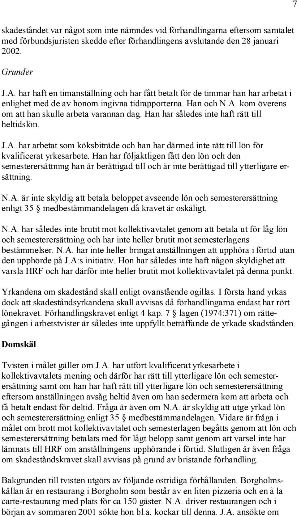Han har således inte haft rätt till heltidslön. J.A. har arbetat som köksbiträde och han har därmed inte rätt till lön för kvalificerat yrkesarbete.