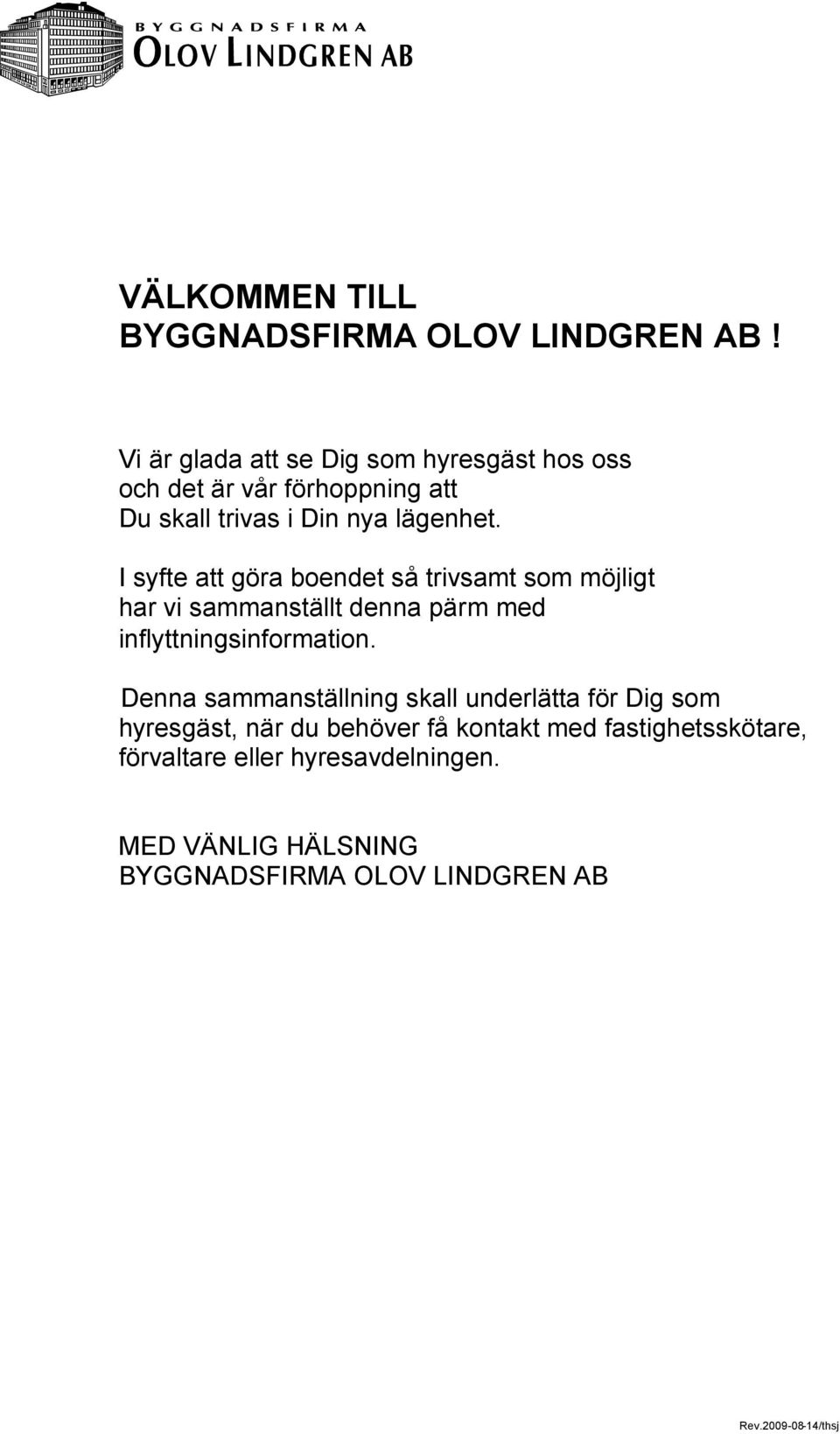 I syfte att göra boendet så trivsamt som möjligt har vi sammanställt denna pärm med inflyttningsinformation.