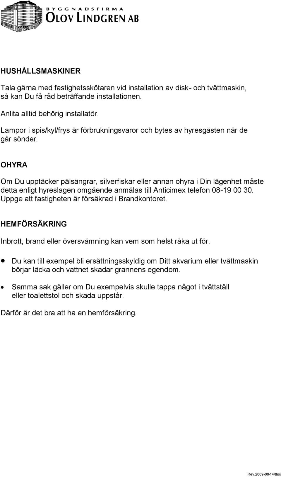 OHYRA Om Du upptäcker pälsängrar, silverfiskar eller annan ohyra i Din lägenhet måste detta enligt hyreslagen omgående anmälas till Anticimex telefon 08-19 00 30.