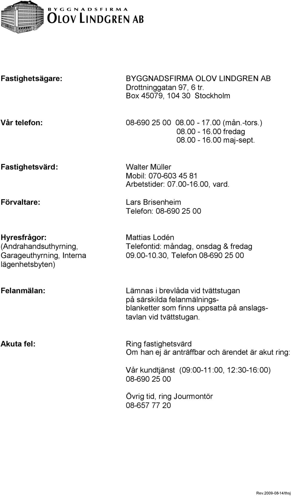 Lars Brisenheim Telefon: 08-690 25 00 Hyresfrågor: Mattias Lodén (Andrahandsuthyrning, Telefontid: måndag, onsdag & fredag Garageuthyrning, Interna 09.00-10.