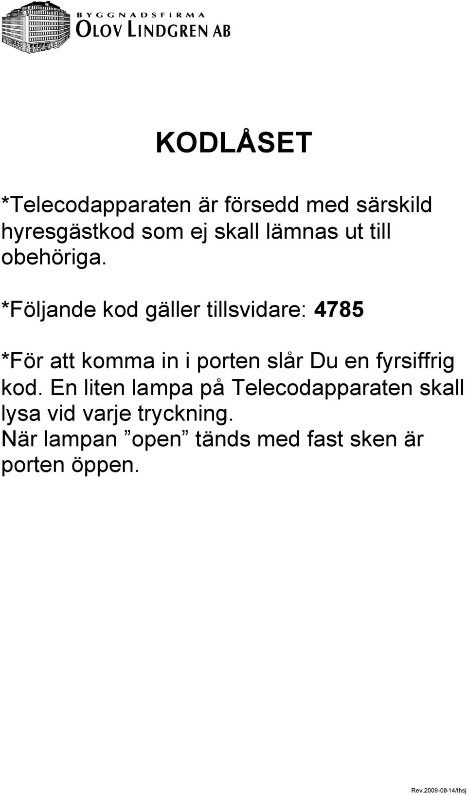 *Följande kod gäller tillsvidare: 4785 *För att komma in i porten slår Du en