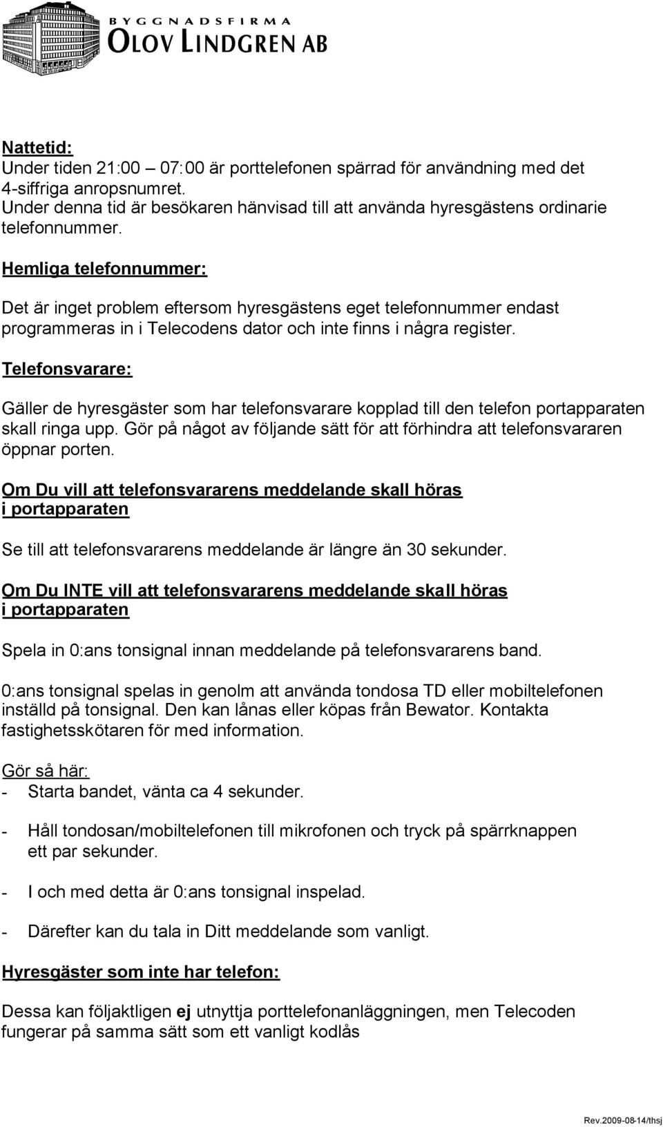 Telefonsvarare: Gäller de hyresgäster som har telefonsvarare kopplad till den telefon portapparaten skall ringa upp. Gör på något av följande sätt för att förhindra att telefonsvararen öppnar porten.