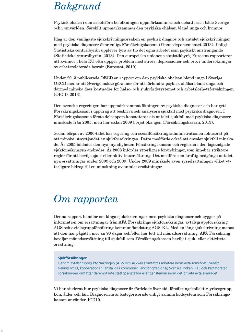 Enligt Statistiska centralbyrån upplever fyra av tio det egna arbetet som psykiskt ansträngande (Statistiska centralbyrån, 2013).