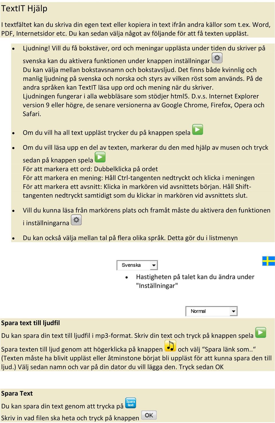 Det finns både kvinnlig och manlig ljudning på svenska och norska och styrs av vilken röst som används. På de andra språken kan TextIT läsa upp ord och mening när du skriver.