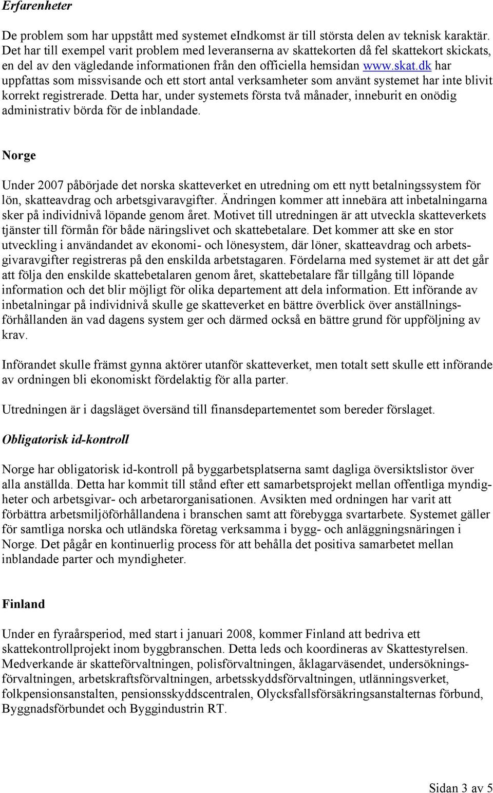 Detta har, under systemets första två månader, inneburit en onödig administrativ börda för de inblandade.