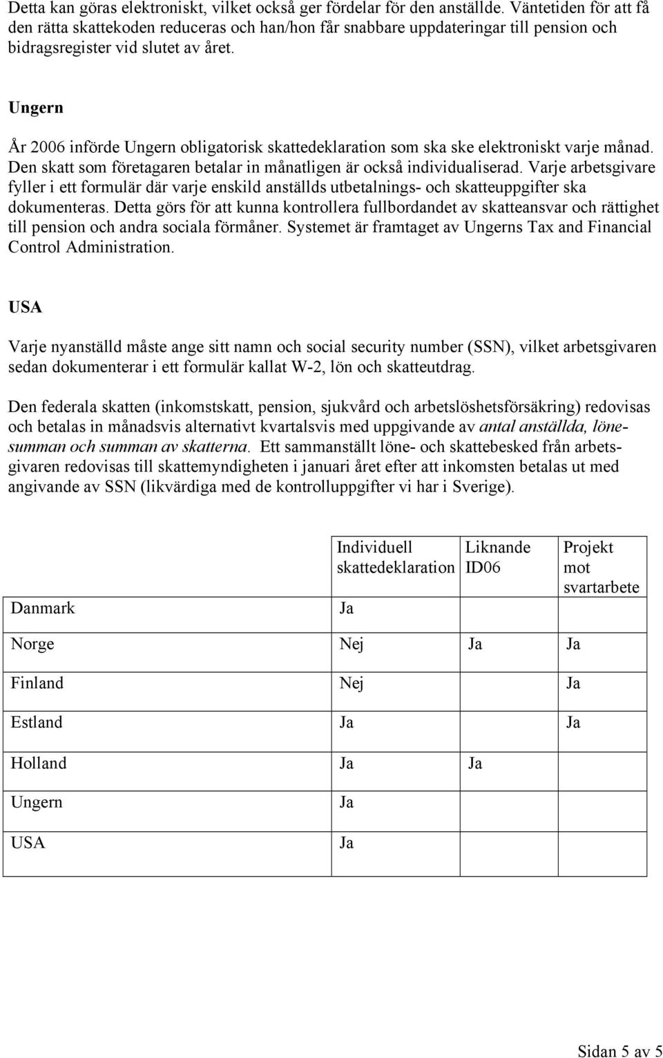Ungern År 2006 införde Ungern obligatorisk skattedeklaration som ska ske elektroniskt varje månad. Den skatt som företagaren betalar in månatligen är också individualiserad.