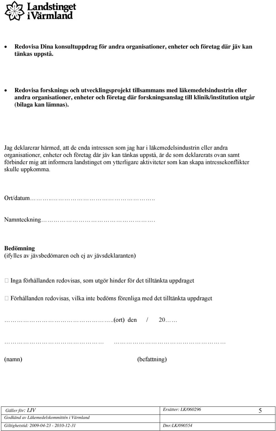 Jag deklarerar härmed, att de enda intressen som jag har i läkemedelsindustrin eller andra organisationer, enheter och företag där jäv kan tänkas uppstå, är de som deklarerats ovan samt förbinder mig