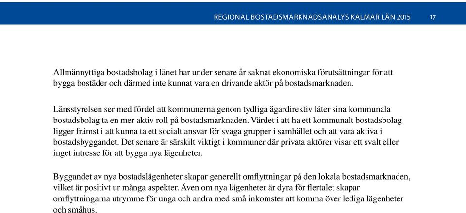 Värdet i att ha ett kommunalt bostadsbolag ligger främst i att kunna ta ett socialt ansvar för svaga grupper i samhället och att vara aktiva i bostadsbyggandet.