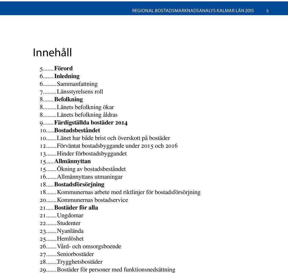 .. Hinder förbostadsbyggandet 15... Allmännyttan 15... Ökning av bostadsbeståndet 16... Allmännyttans utmaningar 18... Bostadsförsörjning 18.