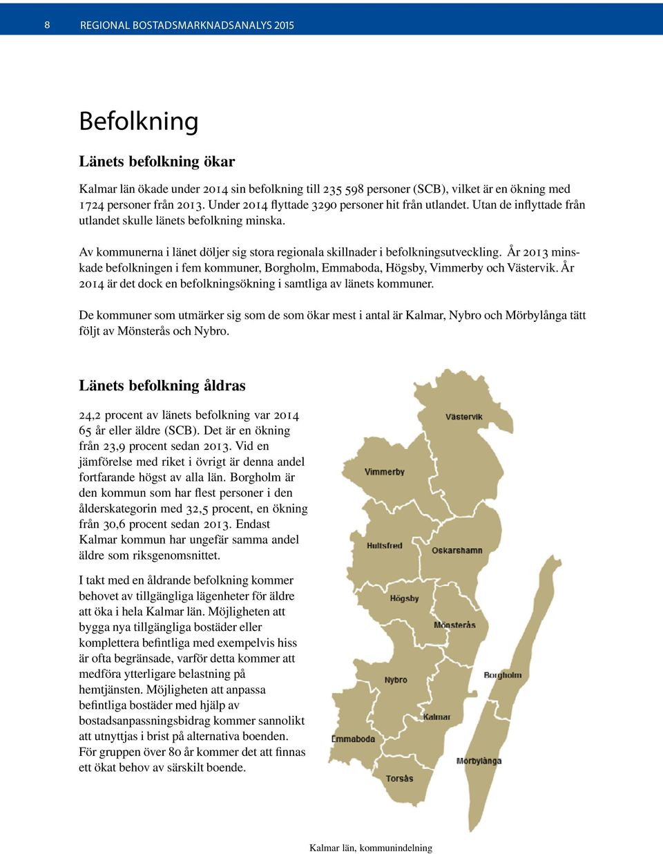 Av kommunerna i länet döljer sig stora regionala skillnader i befolkningsutveckling. År 2013 minskade befolkningen i fem kommuner, Borgholm, Emmaboda, Högsby, Vimmerby och Västervik.