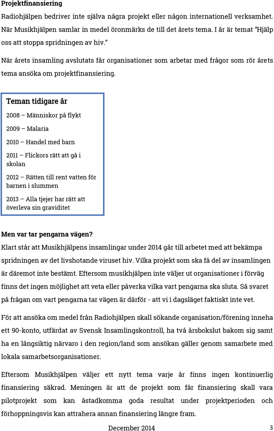 Teman tidigare år 2008 Människor på flykt 2009 Malaria 2010 Handel med barn 2011 Flickors rätt att gå i skolan 2012 Rätten till rent vatten för barnen i slummen 2013 Alla tjejer har rätt att överleva