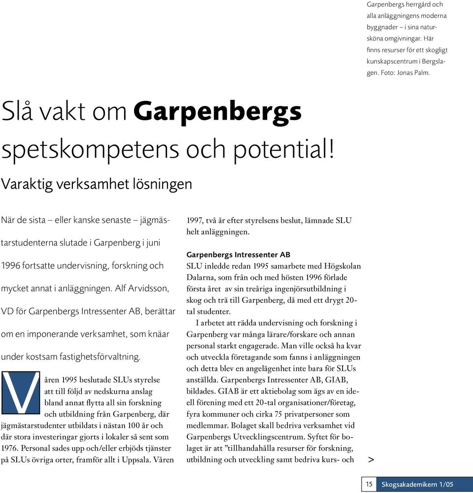 Varaktig verksamhet lösningen När de sista eller kanske senaste jägmästarstudenterna slutade i Garpenberg i juni 1996 fortsatte undervisning, forskning och mycket annat i anläggningen.