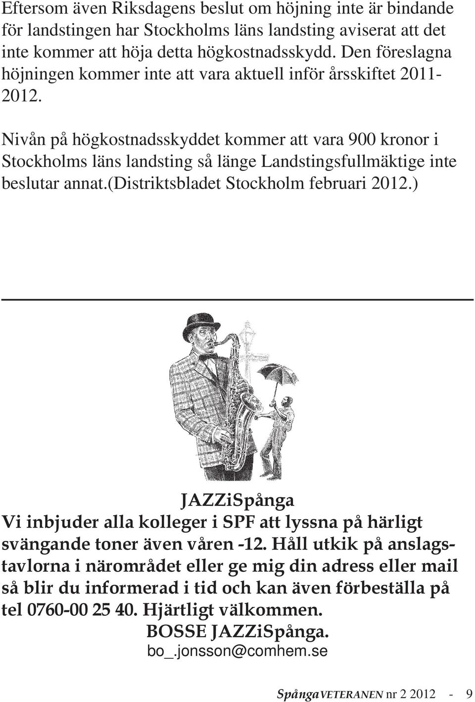 Nivån på högkostnadsskyddet kommer att vara 900 kronor i Stockholms läns landsting så länge Landstingsfullmäktige inte beslutar annat.(distriktsbladet Stockholm februari 2012.