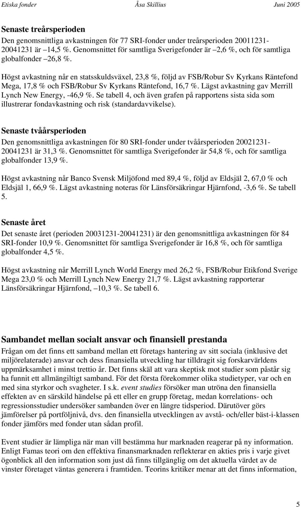 Högst avkastning når en statsskuldsväxel, 23,8 %, följd av FSB/Robur Sv Kyrkans Räntefond Mega, 17,8 % och FSB/Robur Sv Kyrkans Räntefond, 16,7 %.