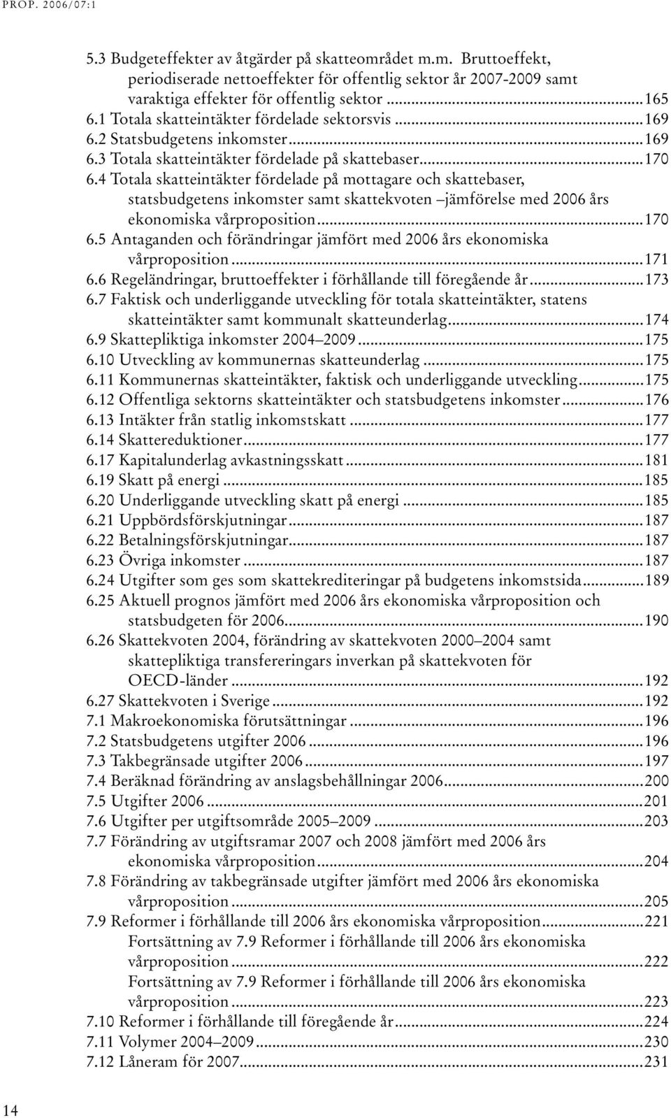 4 Totala skatteintäkter fördelade på mottagare och skattebaser, statsbudgetens inkomster samt skattekvoten jämförelse med 2006 års ekonomiska vårproposition...170 6.