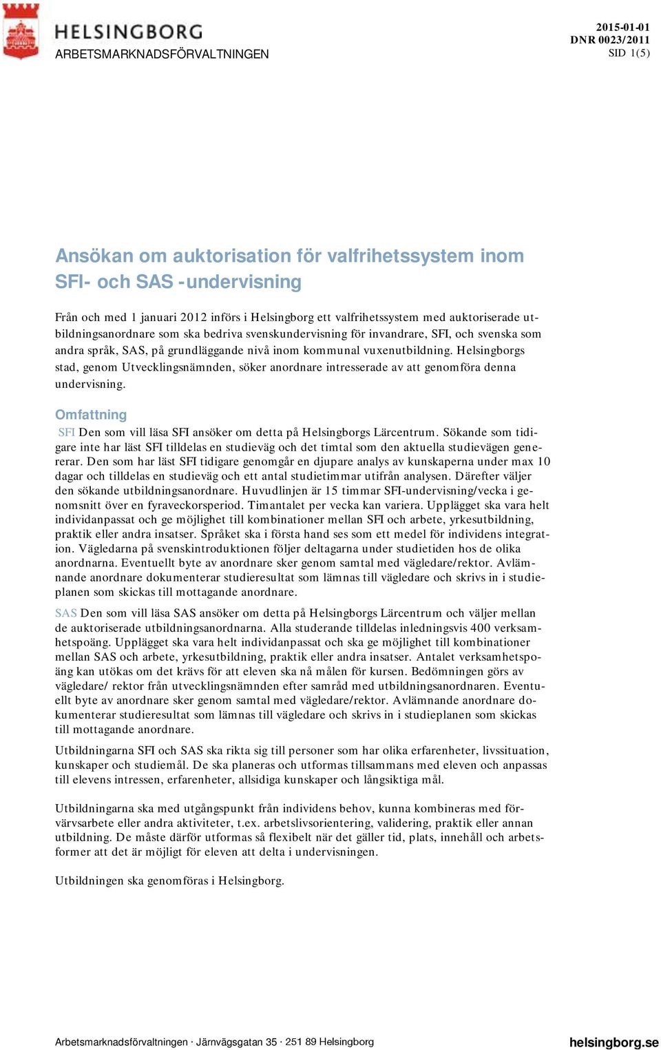 Helsingborgs stad, genom Utvecklingsnämnden, söker anordnare intresserade av att genomföra denna undervisning. Omfattning SFI Den som vill läsa SFI ansöker om detta på Helsingborgs Lärcentrum.
