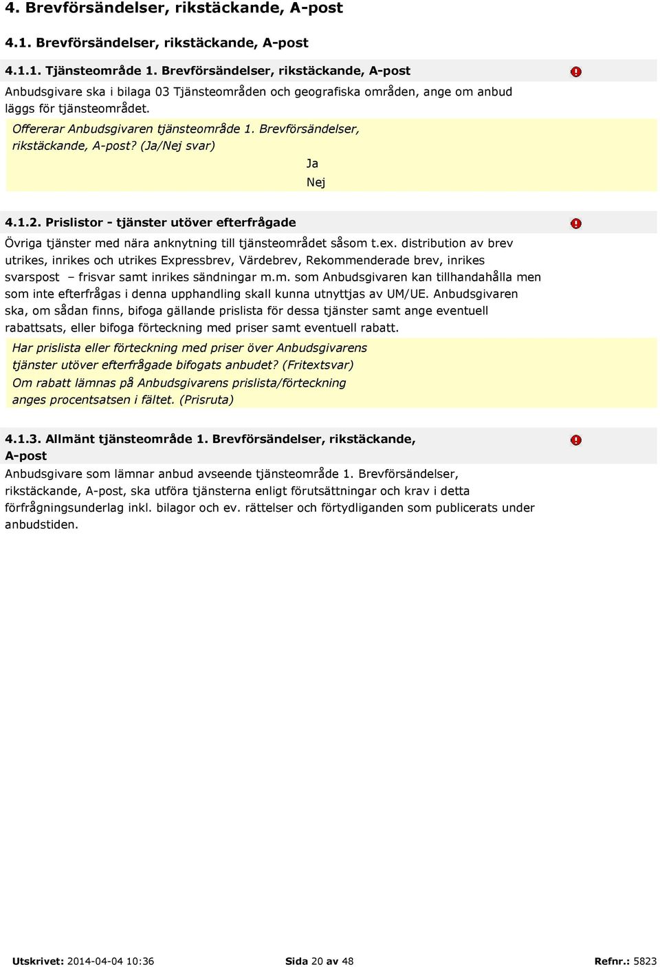 Brevförsändelser, rikstäckande, A-post? (Ja/Nej svar) Ja Nej 4.1.2. Prislistor - tjänster utöver efterfrågade Övriga tjänster med nära anknytning till tjänsteområdet såsom t.ex.