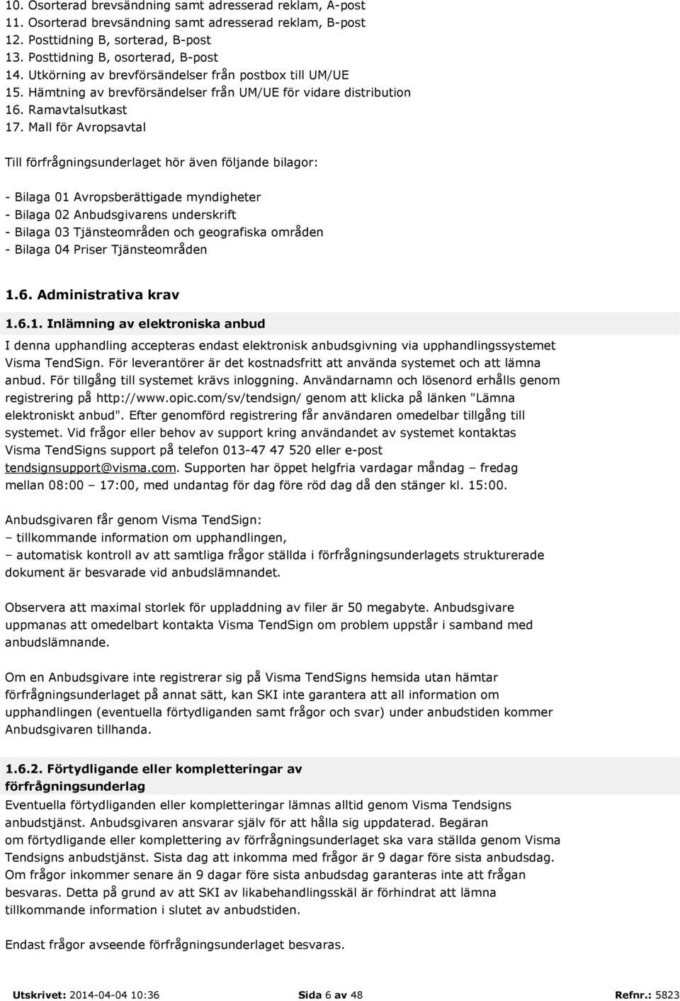 Mall för Avropsavtal Till förfrågningsunderlaget hör även följande bilagor: - Bilaga 01 Avropsberättigade myndigheter - Bilaga 02 Anbudsgivarens underskrift - Bilaga 03 Tjänsteområden och geografiska