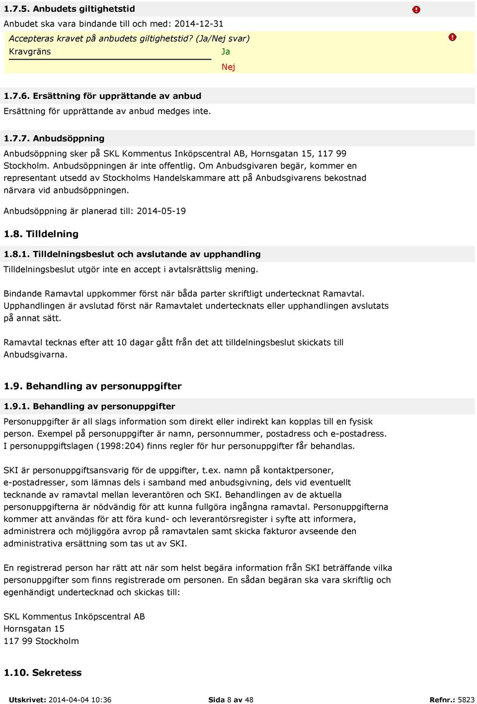 Anbudsöppningen är inte offentlig. Om Anbudsgivaren begär, kommer en representant utsedd av Stockholms Handelskammare att på Anbudsgivarens bekostnad närvara vid anbudsöppningen.