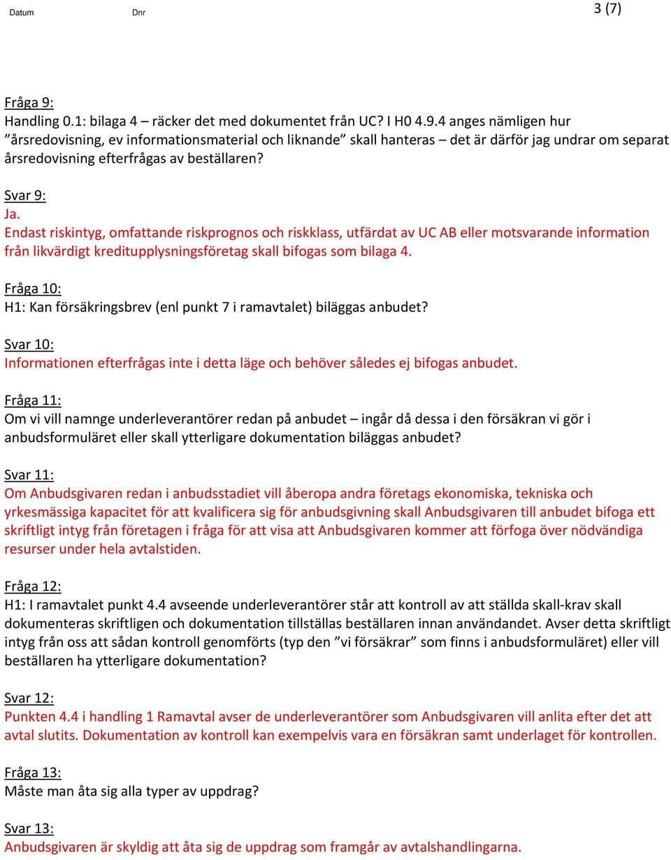 Fråga 10: H1: Kan försäkringsbrev (enl punkt 7 i ramavtalet) biläggas anbudet? Svar 10: Informationen efterfrågas inte i detta läge och behöver således ej bifogas anbudet.