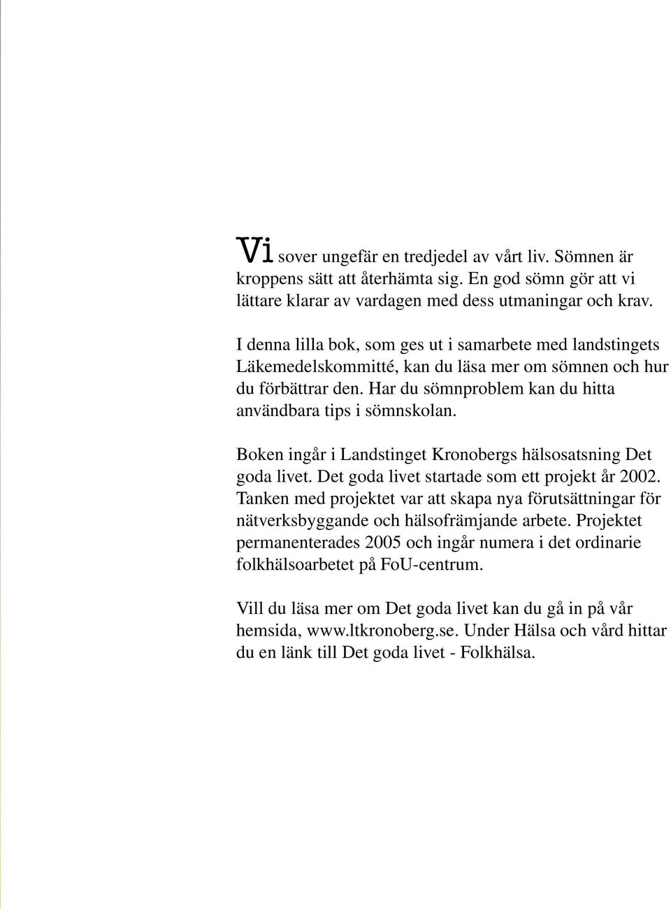 Boken ingår i Landstinget Kronobergs hälsosatsning Det goda livet. Det goda livet startade som ett projekt år 2002.