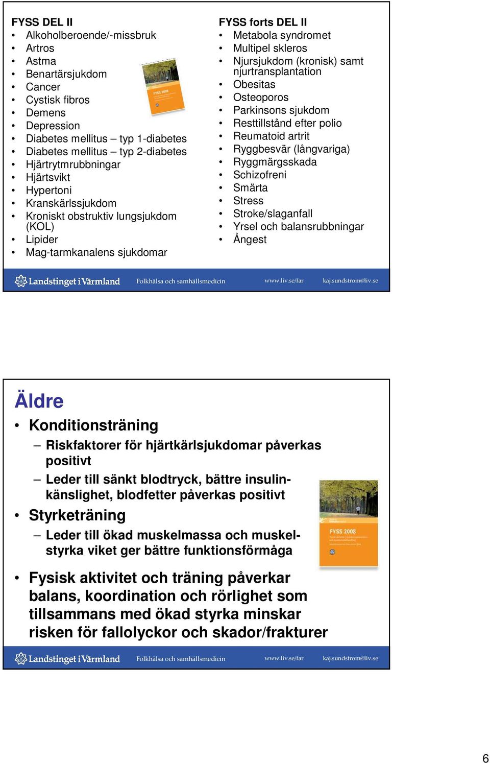 njurtransplantation Obesitas Osteoporos Parkinsons sjukdom Resttillstånd efter polio Reumatoid artrit Ryggbesvär (långvariga) Ryggmärgsskada Schizofreni Smärta Stress Stroke/slaganfall Yrsel och