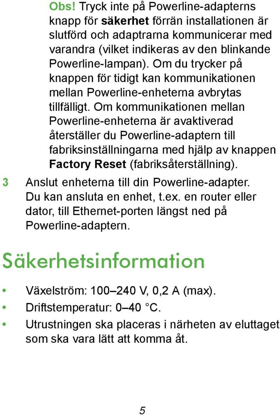 Om kommunikationen mellan Powerline-enheterna är avaktiverad återställer du Powerline-adaptern till fabriksinställningarna med hjälp av knappen Factory Reset (fabriksåterställning).