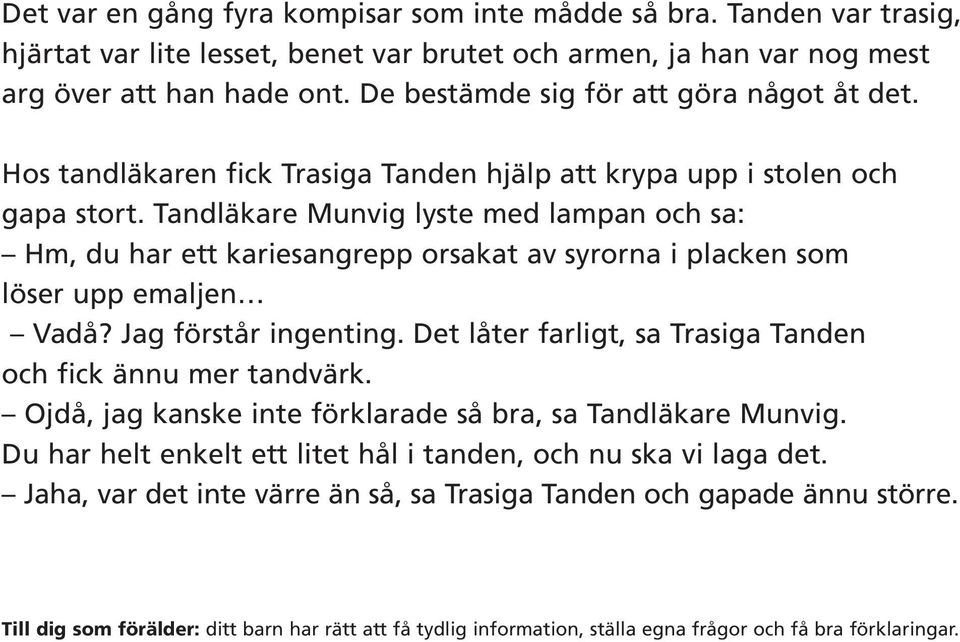 Tandläkare Munvig lyste med lampan och sa: Hm, du har ett kariesangrepp orsakat av syrorna i placken som löser upp emaljen Vadå? Jag förstår ingenting.