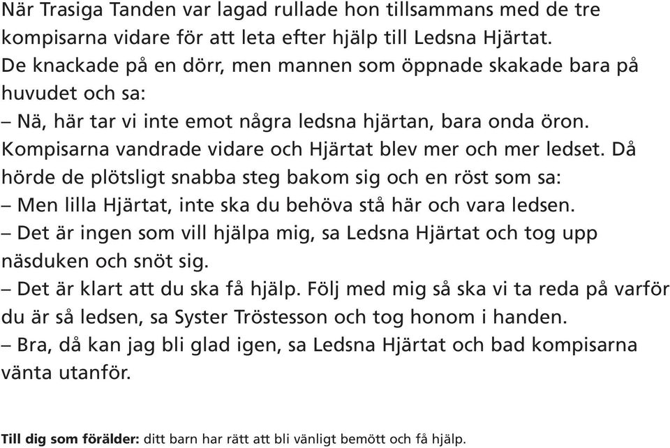 Kompisarna vandrade vidare och Hjärtat blev mer och mer ledset. Då hörde de plötsligt snabba steg bakom sig och en röst som sa: Men lilla Hjärtat, inte ska du behöva stå här och vara ledsen.