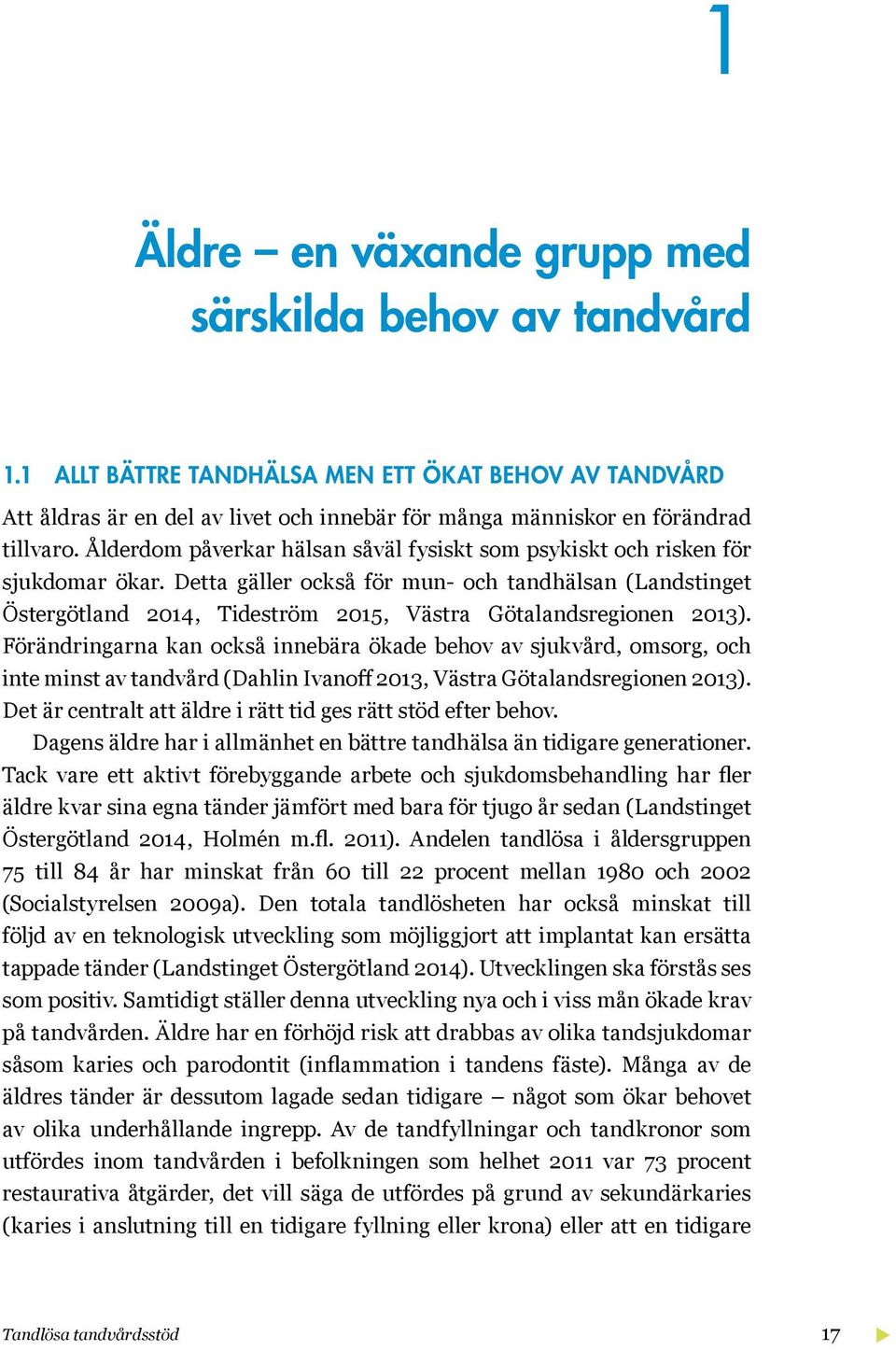 Detta gäller också för mun- och tandhälsan (Landstinget Östergötland 2014, Tideström 2015, Västra Götalandsregionen 2013).