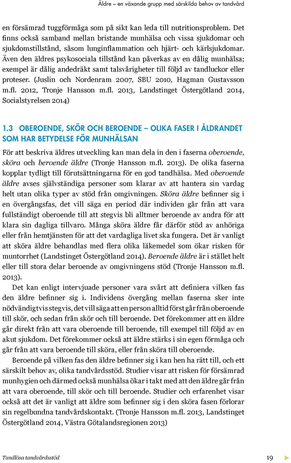 Även den äldres psykosociala tillstånd kan påverkas av en dålig munhälsa; exempel är dålig andedräkt samt talsvårigheter till följd av tandluckor eller proteser.