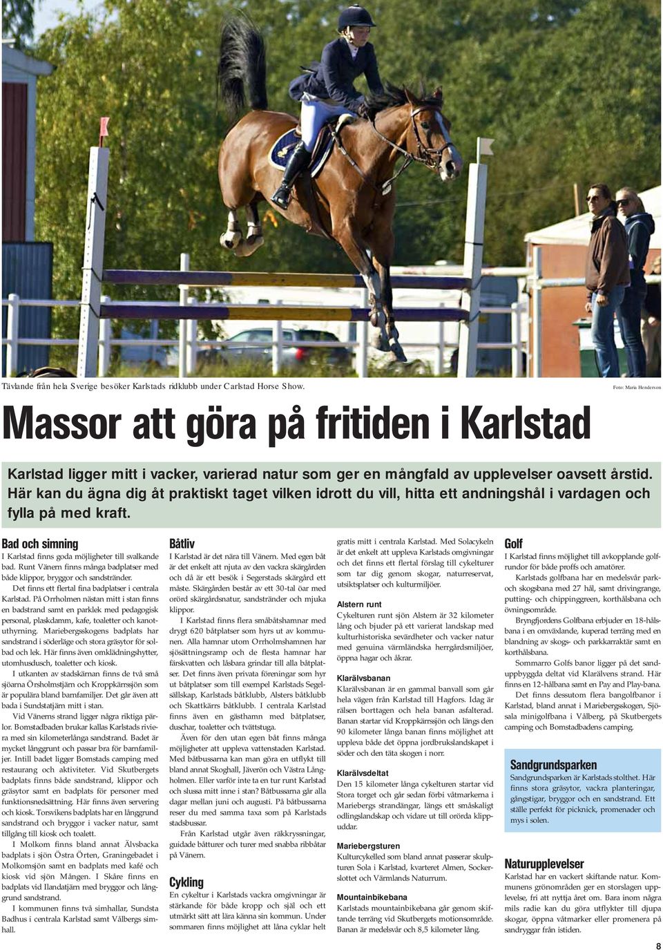 Här kan du ägna dig åt praktiskt taget vilken idrott du vill, hitta ett andningshål i vardagen och fylla på med kraft. Bad och simning I Karlstad finns goda möjligheter till svalkande bad.