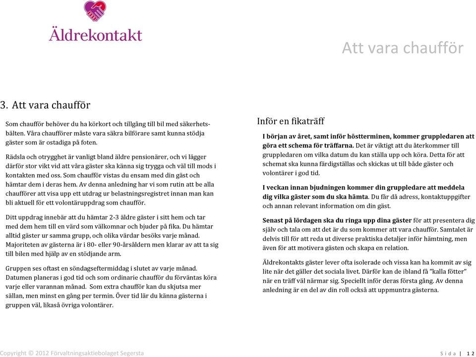 Rädsla och otrygghet är vanligt bland äldre pensionärer, och vi lägger därför stor vikt vid att våra gäster ska känna sig trygga och väl till mods i kontakten med oss.