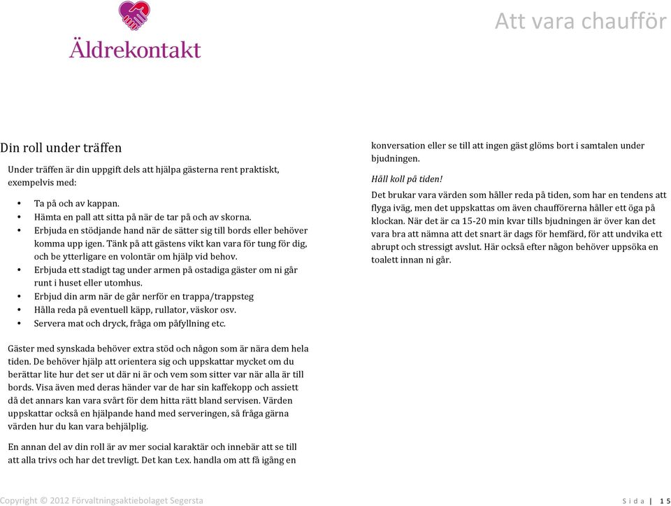 Tänk på att gästens vikt kan vara för tung för dig, och be ytterligare en volontär om hjälp vid behov. Erbjuda ett stadigt tag under armen på ostadiga gäster om ni går runt i huset eller utomhus.