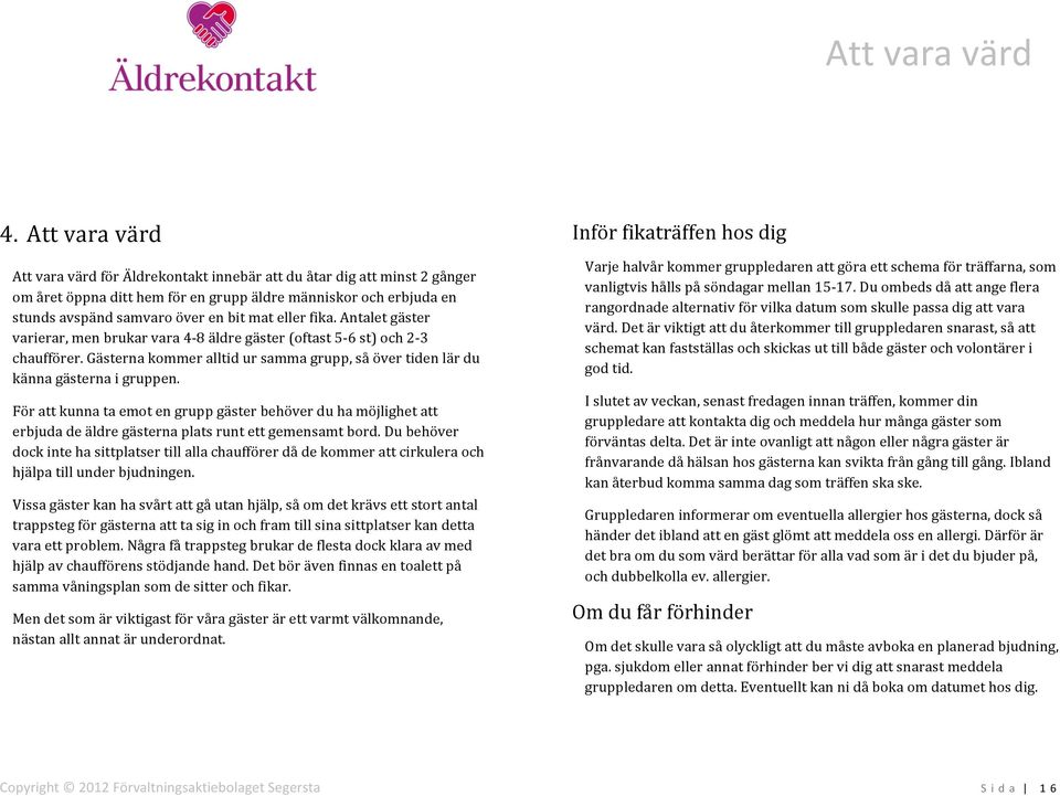 fika. Antalet gäster varierar, men brukar vara 4-8 äldre gäster (oftast 5-6 st) och 2-3 chaufförer. Gästerna kommer alltid ur samma grupp, så över tiden lär du känna gästerna i gruppen.