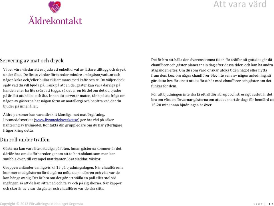 Tänk på att en del gäster kan vara darriga på handen eller ha lite svårt att tugga, så det är en fördel om det du bjuder på är lätt att hålla i och äta.